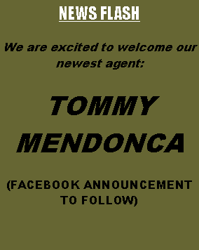 Text Box: NEWS FLASHWe are excited to welcome our newest agent:TOMMY MENDONCA(FACEBOOK ANNOUNCEMENT TO FOLLOW)